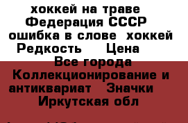 14.1) хоккей на траве : Федерация СССР  (ошибка в слове “хоккей“) Редкость ! › Цена ­ 399 - Все города Коллекционирование и антиквариат » Значки   . Иркутская обл.